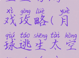 月球逃生太空生存游戏攻略(月球逃生太空生存游戏攻略图解)