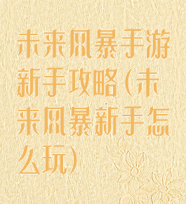 未来风暴手游新手攻略(未来风暴新手怎么玩)