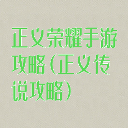 正义荣耀手游攻略(正义传说攻略)