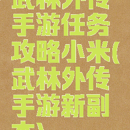 武林外传手游任务攻略小米(武林外传手游新副本)