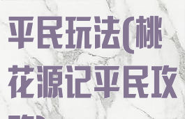 桃花源记游戏平民玩法(桃花源记平民攻略)