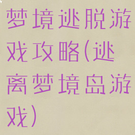 梦境逃脱游戏攻略(逃离梦境岛游戏)