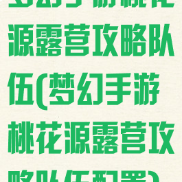 梦幻手游桃花源露营攻略队伍(梦幻手游桃花源露营攻略队伍配置)