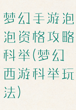 梦幻手游泡泡资格攻略科举(梦幻西游科举玩法)