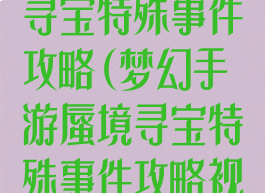 梦幻手游蜃境寻宝特殊事件攻略(梦幻手游蜃境寻宝特殊事件攻略视频)