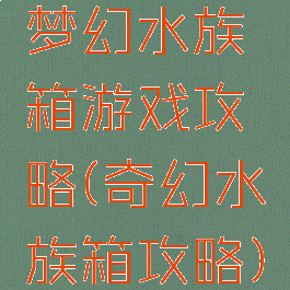 梦幻水族箱游戏攻略(奇幻水族箱攻略)