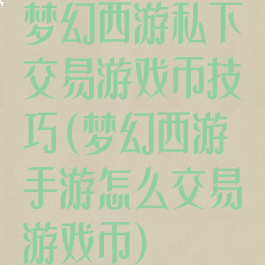梦幻西游私下交易游戏币技巧(梦幻西游手游怎么交易游戏币)