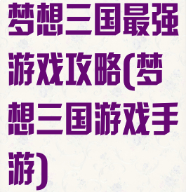 梦想三国最强游戏攻略(梦想三国游戏手游)