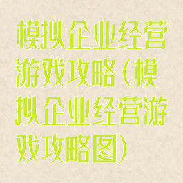 模拟企业经营游戏攻略(模拟企业经营游戏攻略图)