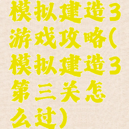 模拟建造3游戏攻略(模拟建造3第三关怎么过)