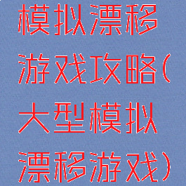 模拟漂移游戏攻略(大型模拟漂移游戏)