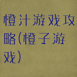 橙汁游戏攻略(橙子游戏)