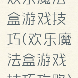 欢乐魔法盒游戏技巧(欢乐魔法盒游戏技巧攻略)