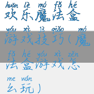 欢乐魔法盒游戏技巧(魔法盒游戏怎么玩)