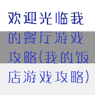 欢迎光临我的餐厅游戏攻略(我的饭店游戏攻略)
