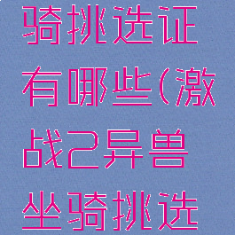 激战2荒野深处坐骑挑选证有哪些(激战2异兽坐骑挑选证有什么东西)