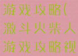 激斗火柴人游戏攻略(激斗火柴人游戏攻略视频)