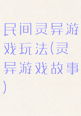 民间灵异游戏玩法(灵异游戏故事)