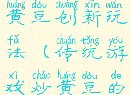 民间游戏炒黄豆创新玩法(传统游戏炒黄豆的教育价值)