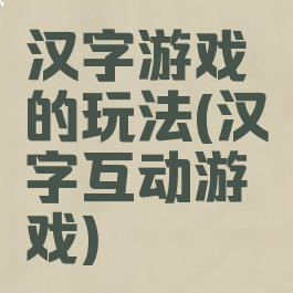 汉字游戏的玩法(汉字互动游戏)