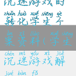 沉迷游戏的转化学生个案资料(学生沉迷游戏解决办法)