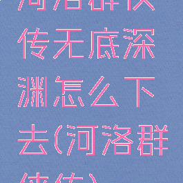 河洛群侠传无底深渊怎么下去(河洛群侠传)