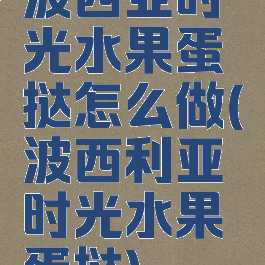 波西亚时光水果蛋挞怎么做(波西利亚时光水果蛋挞)