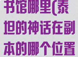 泰坦神话在图书馆哪里(泰坦的神话在副本的哪个位置)