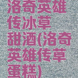 洛奇英雄传冰草莓甜酒(洛奇英雄传草莓蛋糕)