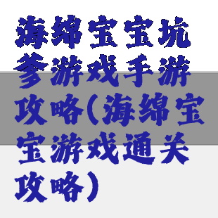 海绵宝宝坑爹游戏手游攻略(海绵宝宝游戏通关攻略)