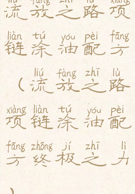 流放之路项链涂油配方(流放之路项链涂油配方终极之力)