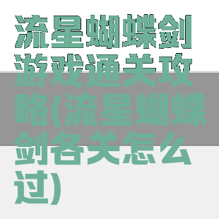 流星蝴蝶剑游戏通关攻略(流星蝴蝶剑各关怎么过)