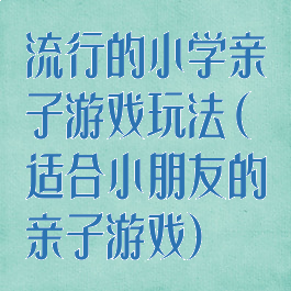 流行的小学亲子游戏玩法(适合小朋友的亲子游戏)