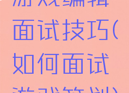 游戏编辑面试技巧(如何面试游戏策划)