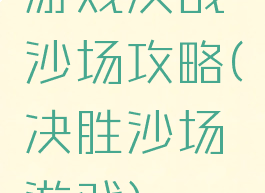 游戏决战沙场攻略(决胜沙场游戏)