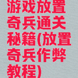 游戏放置奇兵通关秘籍(放置奇兵作弊教程)