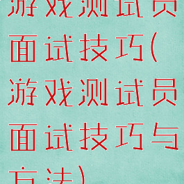 游戏测试员面试技巧(游戏测试员面试技巧与方法)