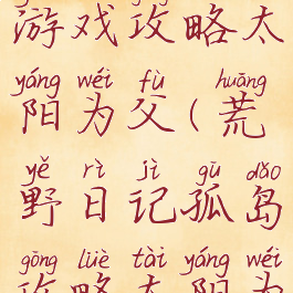 荒岛求生游戏攻略太阳为父(荒野日记孤岛攻略太阳为父)