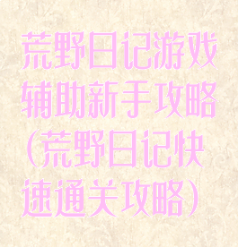 荒野日记游戏辅助新手攻略(荒野日记快速通关攻略)
