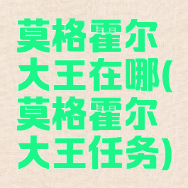 莫格霍尔大王在哪(莫格霍尔大王任务)