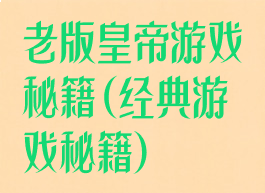 老版皇帝游戏秘籍(经典游戏秘籍)