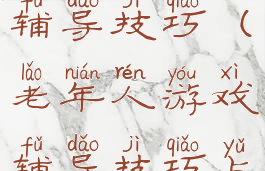 老年人游戏辅导技巧(老年人游戏辅导技巧与方法)