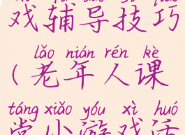 老年人游戏辅导技巧(老年人课堂小游戏活跃气氛)