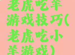 老虎吃羊游戏技巧(老虎吃小羊游戏)