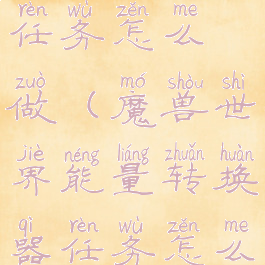 能量转换器任务怎么做(魔兽世界能量转换器任务怎么做)