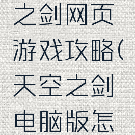 腾讯天空之剑网页游戏攻略(天空之剑电脑版怎样玩)