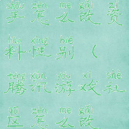 腾讯游戏助手怎么改资料性别(腾讯游戏社区怎么改性别)