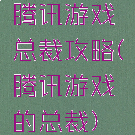 腾讯游戏总裁攻略(腾讯游戏的总裁)