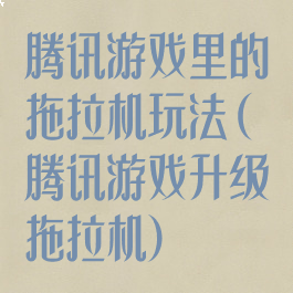 腾讯游戏里的拖拉机玩法(腾讯游戏升级拖拉机)