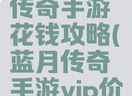 腾讯蓝月传奇手游花钱攻略(蓝月传奇手游vip价格表)